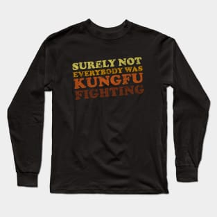 Surely Not Everybody Was Kung Fu Fighting Long Sleeve T-Shirt